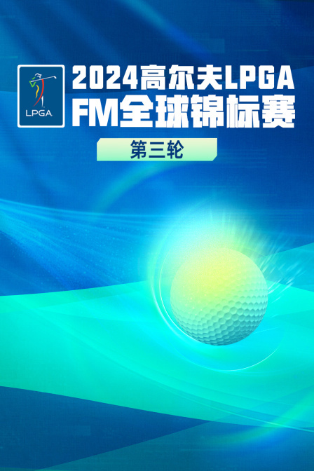 2024高尔夫LPGAFM全球锦标赛 第三轮