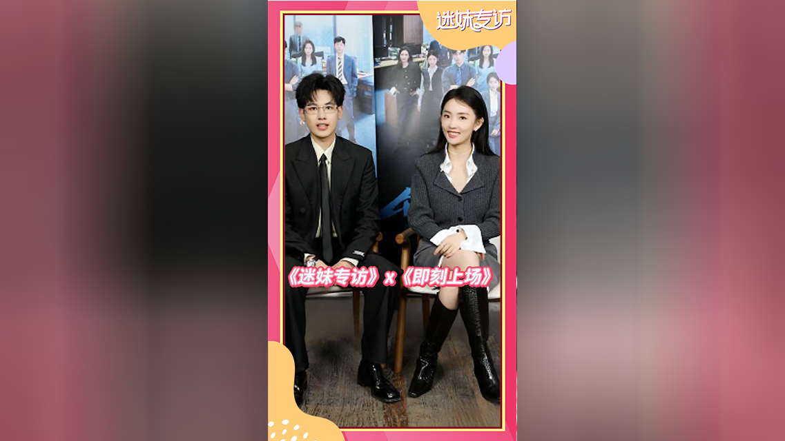迷妹专访 迷妹专访X即刻上场：胡先煦周依然职场闯关