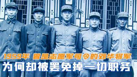 闻天下谈古今 1959年，曾是志愿军司令的邓华将军，为何被罢免掉一切职务