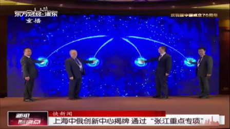 新闻制高点 上海中俄创新中心揭牌通过”张江重点专项“