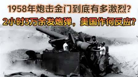 红墙往事 炮击金门有多激烈？2小时3万余炮弹，美国作何反应？