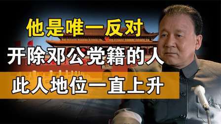 趣谈文史 会议中，他是唯一反对开除邓公党籍的人，他的眼光实属了得