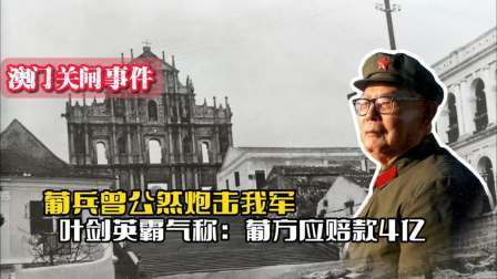 战史分析 葡兵曾公然炮击我军，我军兵临澳门边境，叶剑英要求葡方赔款4亿