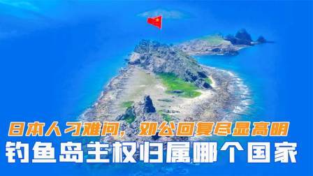 趣谈古今事 日本人刁难问：钓鱼岛主权归属哪个国家？邓公回复尽显高明