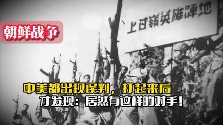 战史分析 朝鲜战争：中美都出现误判，打起来才发现，居然有这样的对手！