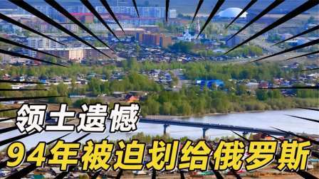 史记文学社第三季 我国领土最大遗憾，1994年被迫划给了俄罗斯，还能收回来吗？