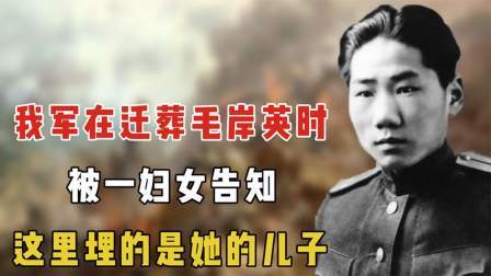 趣谈文史 我军在迁葬毛岸英时，被一妇女告知，这里埋的是她的儿子