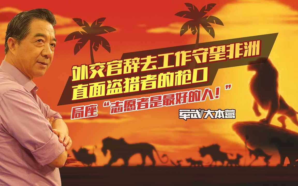 军武大本营 第三季 外交官辞职守望非洲直面盗猎者的枪口，局座：志愿者是最好的人！