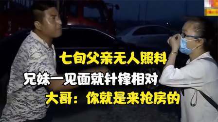七旬父亲无人照料，兄妹一见面就针锋相对，大哥：你就是来抢房的