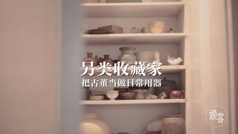 顽客 把古董当成生活用品？另类收藏家诠释别样精致生活