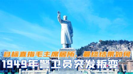 华夏史录 1949年警卫员突发叛变，目标直指毛主席居所，最终结果如何