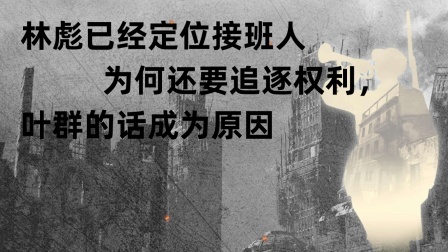 古今研究所 林彪已经成为候选接班人，为何还要追逐权利，叶群的话成为导火索