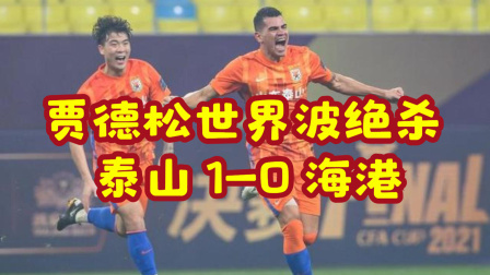 2021中超联赛速递 足协杯-贾德松凌空世界波绝杀 泰山1-0海港斩获双冠