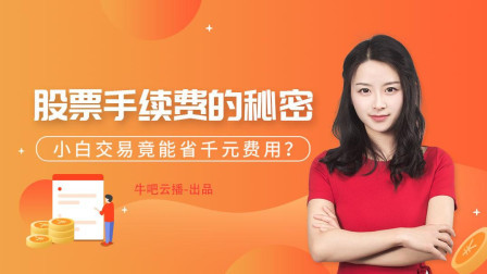 小白交易竟能省千元费用？股票手续费背后有秘密 牛吧云播