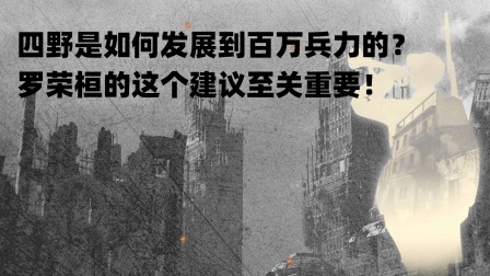 史记文学社第三季 四野是如何发展到百万兵力的？罗荣桓的这个建议至关重要！