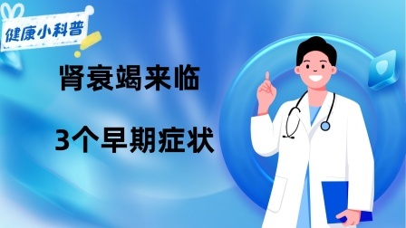 养生之堂 肾衰竭来临总是“不声不响”？3个早期症状，可能都被你忽视了