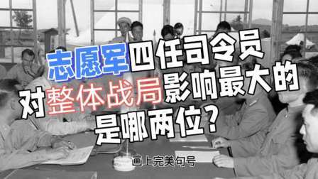 史记文学社第三季 志愿军四任司令员，对整体战局影响最大的是哪两位？