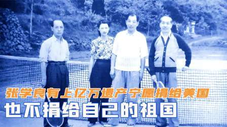 文史档案 张学良有上亿万遗产，为何宁愿捐给美国，也不捐给自己的祖国
