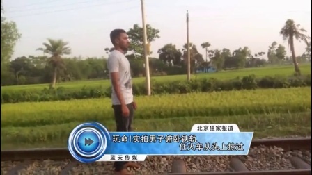 蓝天娱乐快报 2016 7月 玩命 实拍男子俯卧铁轨 任火车从头上掠过 160719