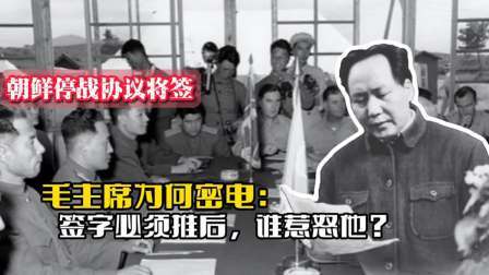 战史分析 朝鲜停战协议将签，毛主席为何密电“签字必须推后”，谁惹怒他