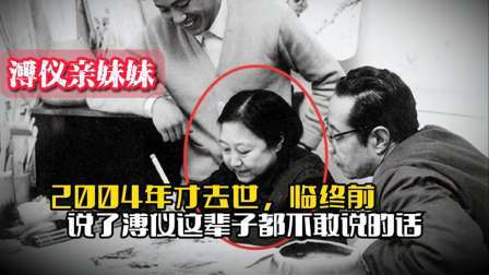 战史分析 溥仪亲妹妹04年才去世，临终前说了一句话，溥仪这辈子都不说