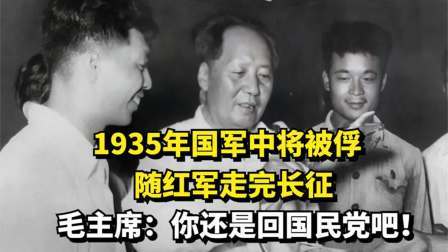 华夏史录 国军中将被俘，跟随红军走完长征，毛主席：你还是回国民党吧