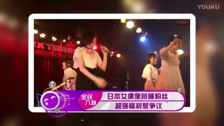 土豆娱乐快报 2017 5月 日本女偶像陪睡粉丝 超强福利惹争议 170518