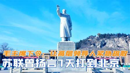 趣谈文史 苏联曾扬言7天打到北京，毛主席下令：让高层领导人紧急疏散