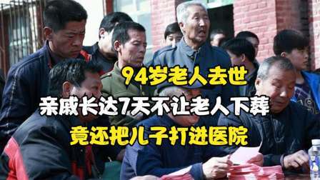 94岁老人去世，亲戚长达7天不让老人下葬，竟还把儿子打进医院