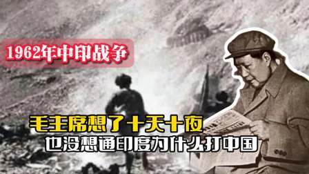 战史分析 62年中印战争：毛主席想了十天十夜，也没想通印度为什么打中国