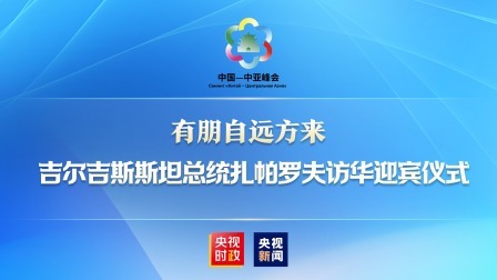 有朋自远方来 吉尔吉斯斯坦总统扎帕罗夫访华迎宾仪式