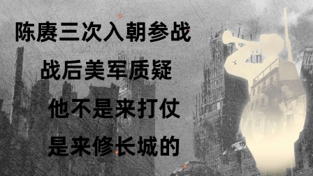 战史分析 陈赓三次入朝参战，战后美军质疑：他不是来打仗，是来修长城的！