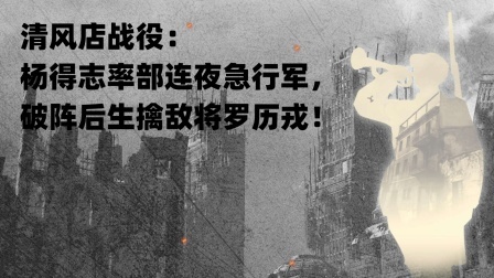 史记文学社第三季 清风店战役：杨得志率部连夜急行军，破阵后生擒敌将罗历戎！