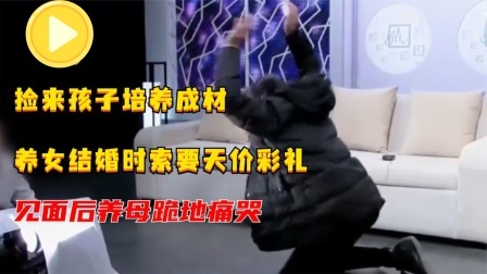 捡来孩子培养成材，养女结婚时索要天价彩礼，见面后养母跪地痛哭