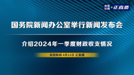 国务院新闻办公室举行新闻发布会 介绍2024年一季度财政收支情况