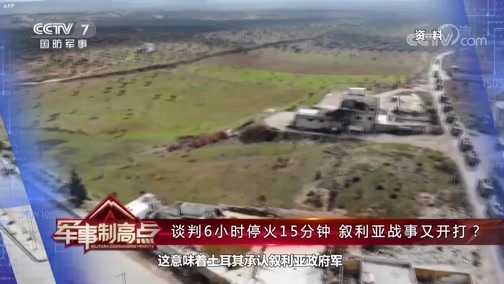 军事制高点 《军事制高点》 20200307 “傲娇”土耳其主动求和 管不住手下恐遭反噬？