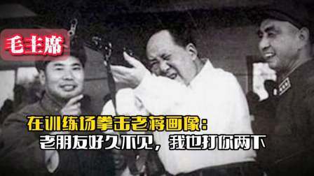 战史分析 毛主席曾在训练场拳击老蒋画像：老朋友好久不见，我也打你两下